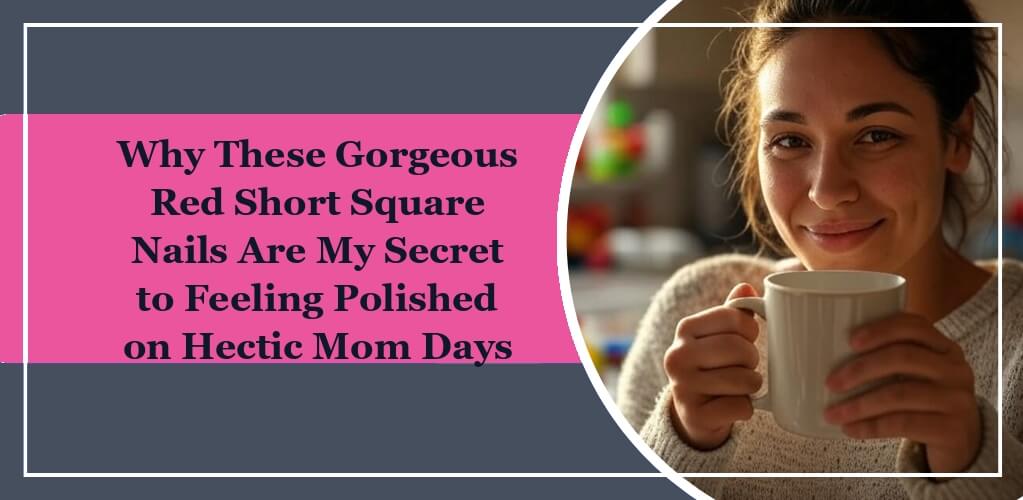 Featured image of eleglara's blog: Why These Gorgeous Red Short Square Nails Are My Secret to Feeling Polished on Hectic Mom Days. A woman is holding a coffee mug in her kitchen in the afternoon