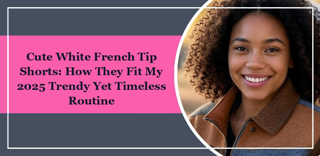 On the right side, there is a black woman smiling. On the left side is the title of eleglara's blog post: cute-white-french-tip-shorts-how-they-fit-my-2025-trendy-yet-timeless-routine