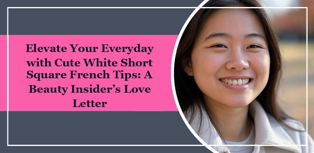 It's the featured image of eleglara's blog post: Elevate Your Everyday with Cute White Short Square French Tips: A Beauty Insider’s Love Letter. On the left side, it is showing the blog title in the black words with pink backgournd. On the right side, there is an asian girl smiling.
