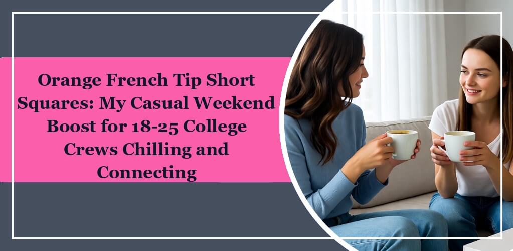 The featured image of eleglara's blog post: Orange French Tip Short Squares: My Casual Weekend Boost for 18-25 College Crews Chilling and Connecting. On the left it is the title on pink background. On the right, there are two college girls talking on a couch while hold coffee mugs