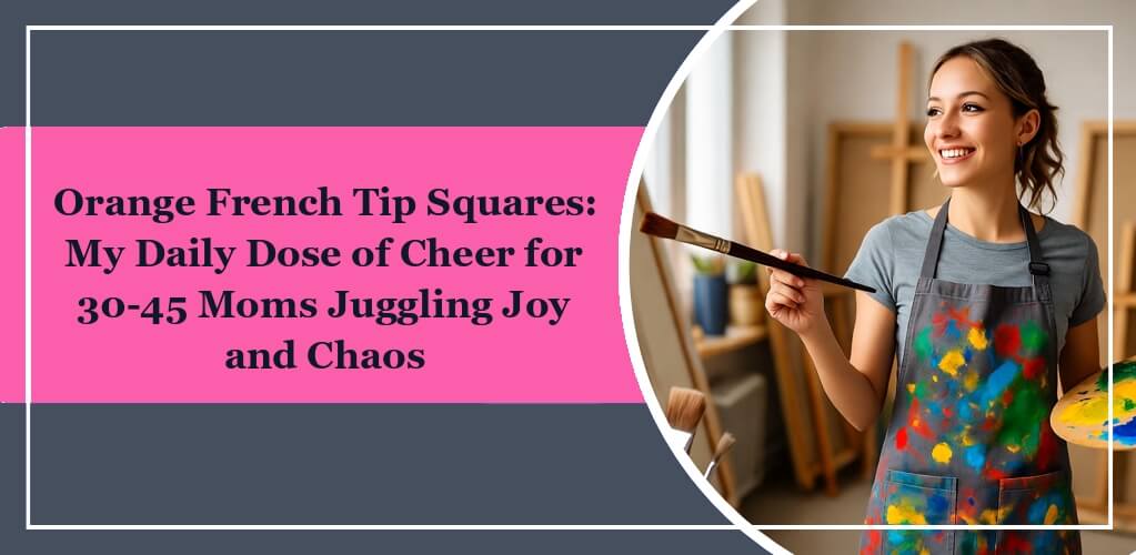 It's the featured image of eleglara's blog post: Orange French Tip Squares: My Daily Dose of Cheer for 30-45 Moms Juggling Joy and Chaos. On the left it is the post title on the pink background, on the right it is a woman painting, wearing an apron that is with a lot of paintings.